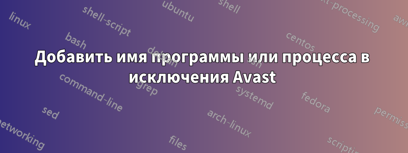 Добавить имя программы или процесса в исключения Avast