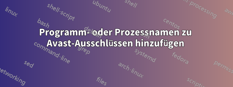 Programm- oder Prozessnamen zu Avast-Ausschlüssen hinzufügen