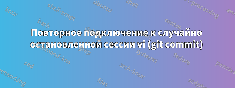 Повторное подключение к случайно остановленной сессии vi (git commit)