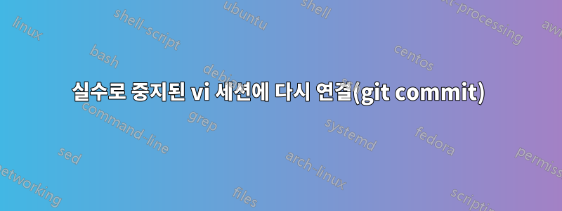 실수로 중지된 vi 세션에 다시 연결(git commit)