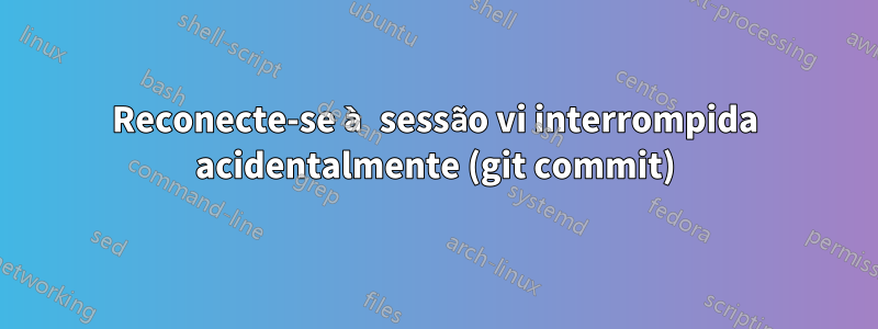 Reconecte-se à sessão vi interrompida acidentalmente (git commit)