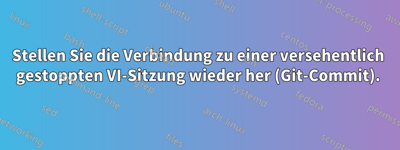 Stellen Sie die Verbindung zu einer versehentlich gestoppten VI-Sitzung wieder her (Git-Commit).