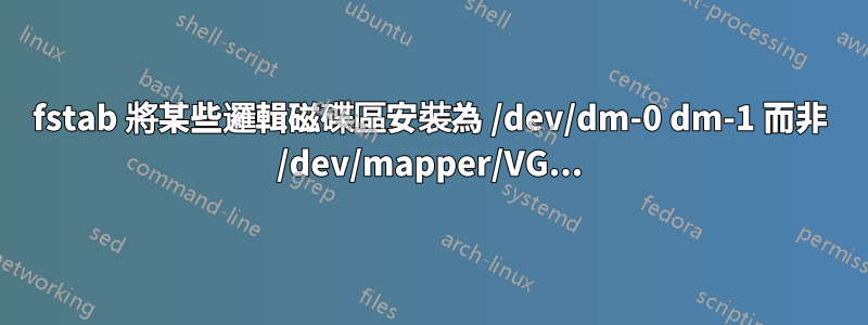 fstab 將某些邏輯磁碟區安裝為 /dev/dm-0 dm-1 而非 /dev/mapper/VG...