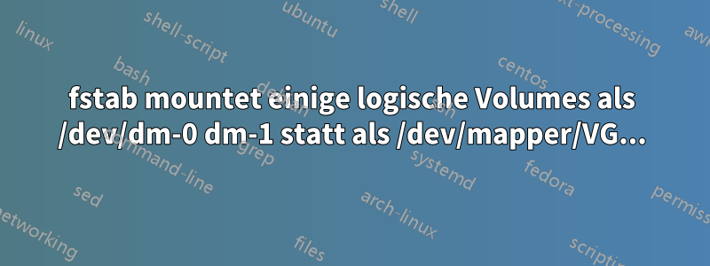 fstab mountet einige logische Volumes als /dev/dm-0 dm-1 statt als /dev/mapper/VG...