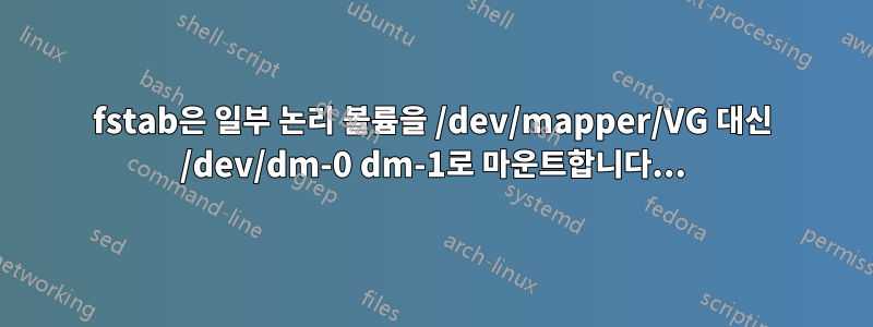 fstab은 일부 논리 볼륨을 /dev/mapper/VG 대신 /dev/dm-0 dm-1로 마운트합니다...