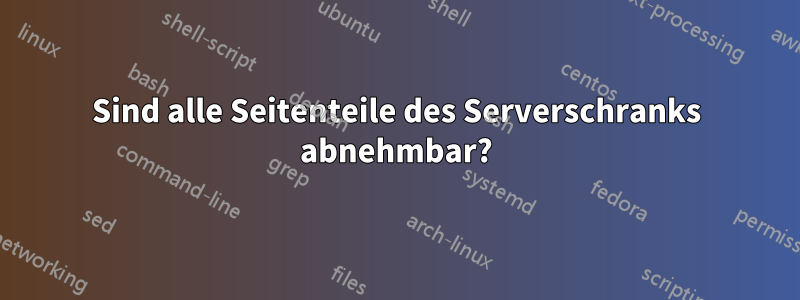 Sind alle Seitenteile des Serverschranks abnehmbar?