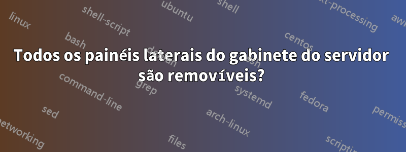 Todos os painéis laterais do gabinete do servidor são removíveis?