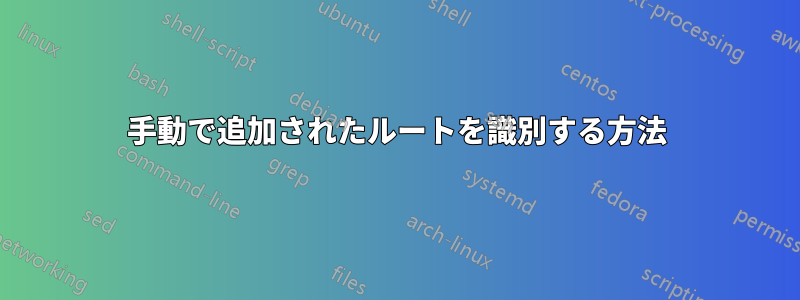 手動で追加されたルートを識別する方法