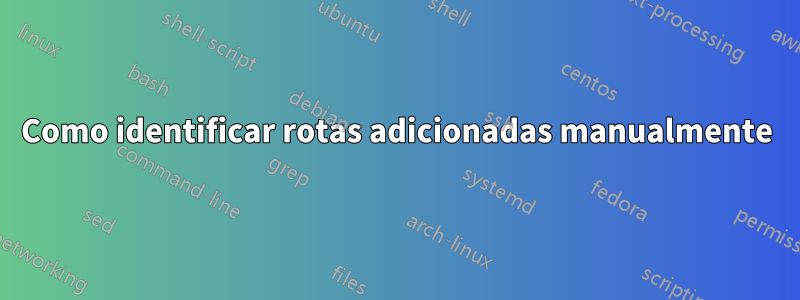 Como identificar rotas adicionadas manualmente