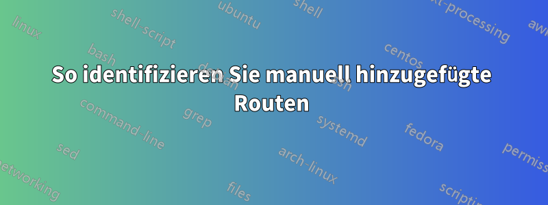 So identifizieren Sie manuell hinzugefügte Routen