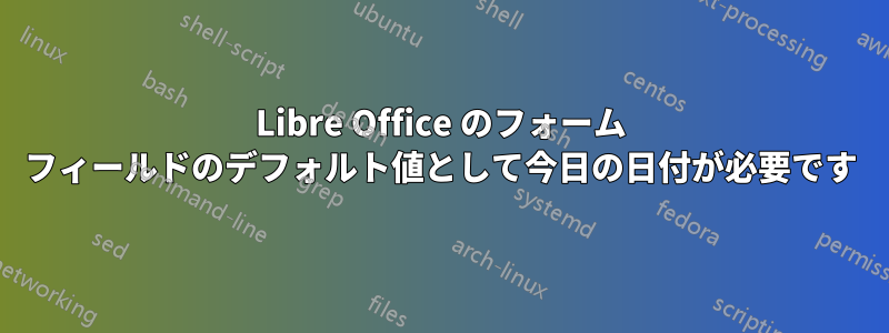 Libre Office のフォーム フィールドのデフォルト値として今日の日付が必要です