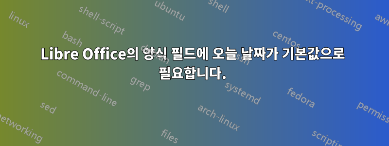 Libre Office의 양식 필드에 오늘 날짜가 기본값으로 필요합니다.