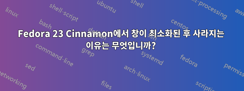 Fedora 23 Cinnamon에서 창이 최소화된 후 사라지는 이유는 무엇입니까?