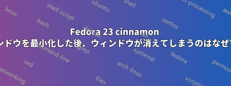 Fedora 23 cinnamon でウィンドウを最小化した後、ウィンドウが消えてしまうのはなぜですか?