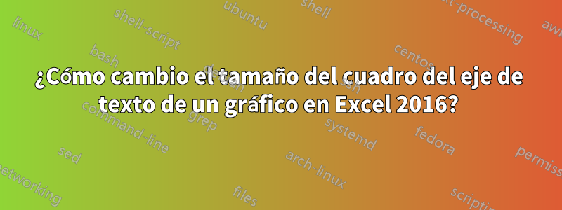 ¿Cómo cambio el tamaño del cuadro del eje de texto de un gráfico en Excel 2016?