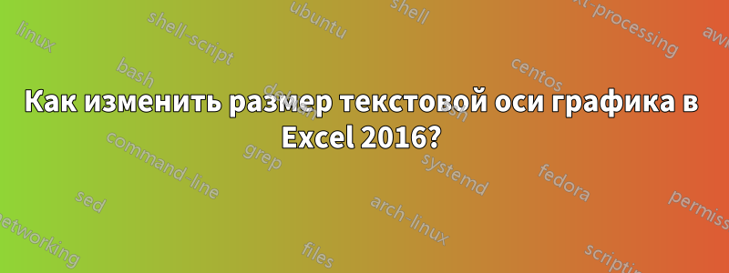 Как изменить размер текстовой оси графика в Excel 2016?