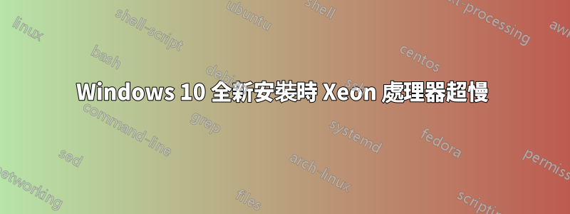 Windows 10 全新安裝時 Xeon 處理器超慢