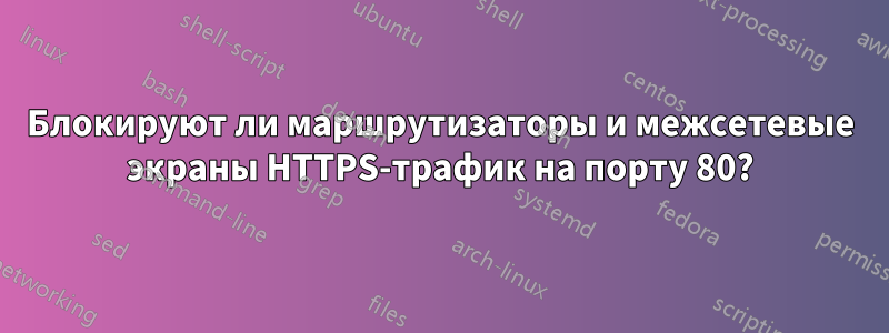 Блокируют ли маршрутизаторы и межсетевые экраны HTTPS-трафик на порту 80?