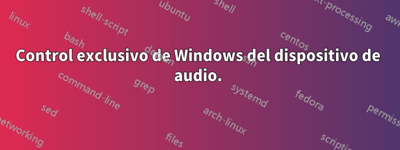 Control exclusivo de Windows del dispositivo de audio.