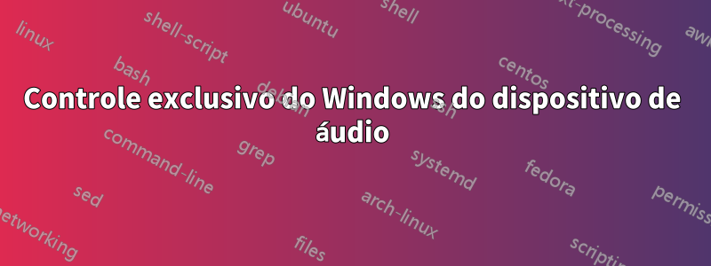 Controle exclusivo do Windows do dispositivo de áudio