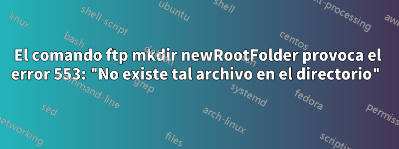 El comando ftp mkdir newRootFolder provoca el error 553: "No existe tal archivo en el directorio"