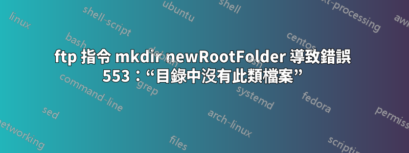 ftp 指令 mkdir newRootFolder 導致錯誤 553：“目錄中沒有此類檔案”