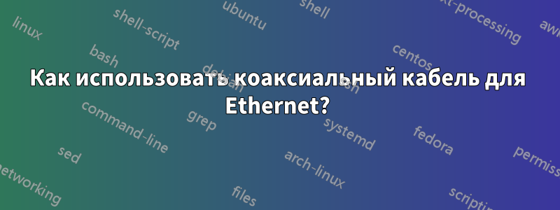 Как использовать коаксиальный кабель для Ethernet?