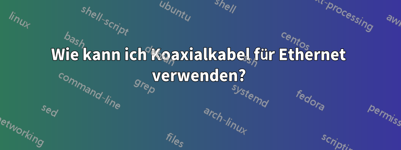 Wie kann ich Koaxialkabel für Ethernet verwenden?