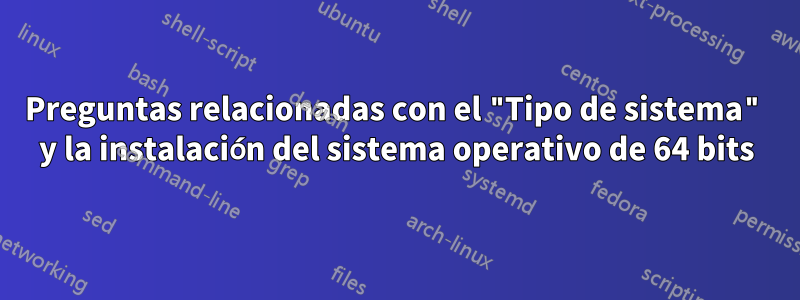 Preguntas relacionadas con el "Tipo de sistema" y la instalación del sistema operativo de 64 bits