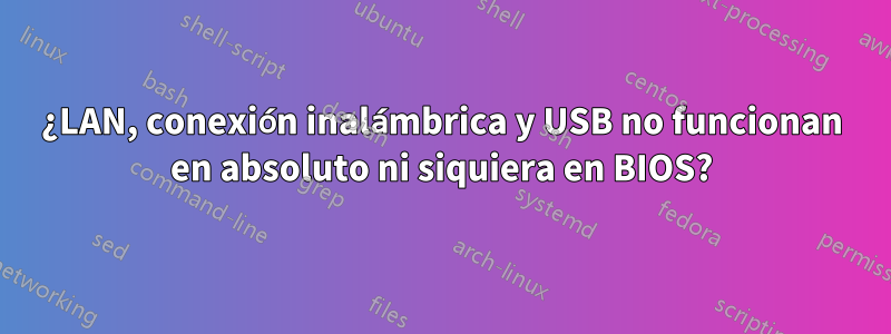 ¿LAN, conexión inalámbrica y USB no funcionan en absoluto ni siquiera en BIOS?