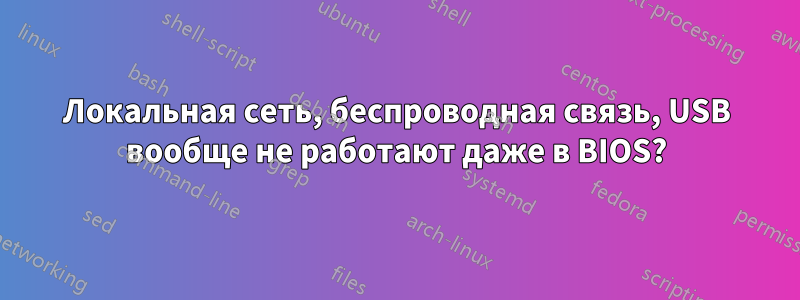 Локальная сеть, беспроводная связь, USB вообще не работают даже в BIOS?