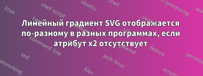 Линейный градиент SVG отображается по-разному в разных программах, если атрибут x2 отсутствует