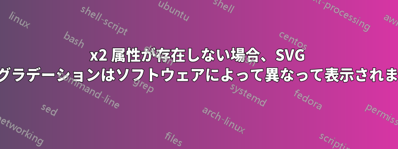 x2 属性が存在しない場合、SVG 線形グラデーションはソフトウェアによって異なって表示されます。