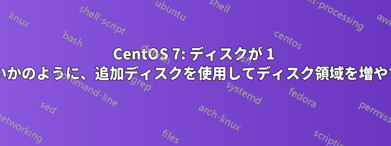 CentOS 7: ディスクが 1 つしかないかのように、追加ディスクを使用してディスク領域を増やす方法は?