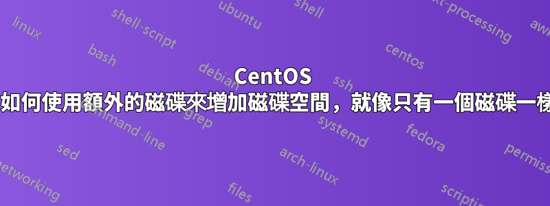 CentOS 7：如何使用額外的磁碟來增加磁碟空間，就像只有一個磁碟一樣？