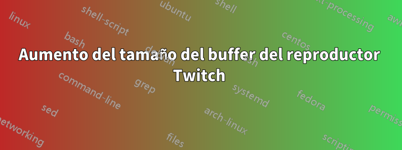 Aumento del tamaño del buffer del reproductor Twitch