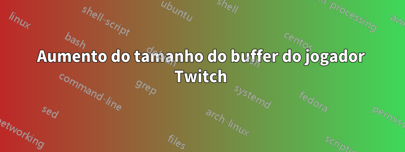 Aumento do tamanho do buffer do jogador Twitch