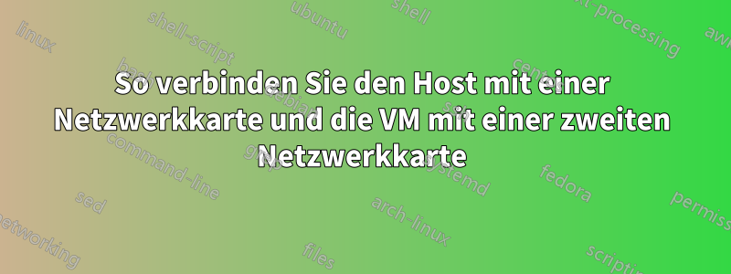 So verbinden Sie den Host mit einer Netzwerkkarte und die VM mit einer zweiten Netzwerkkarte