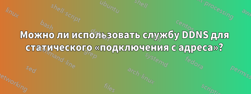 Можно ли использовать службу DDNS для статического «подключения с адреса»?