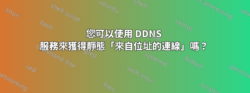 您可以使用 DDNS 服務來獲得靜態「來自位址的連線」嗎？