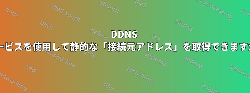 DDNS サービスを使用して静的な「接続元アドレス」を取得できますか?