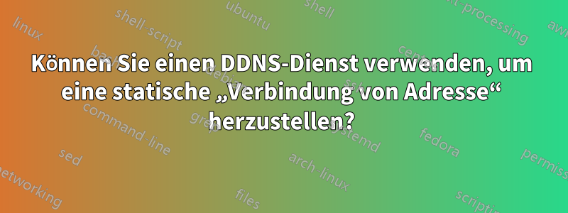 Können Sie einen DDNS-Dienst verwenden, um eine statische „Verbindung von Adresse“ herzustellen?