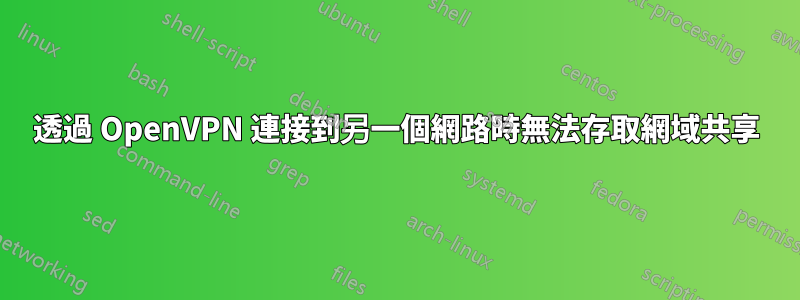 透過 OpenVPN 連接到另一個網路時無法存取網域共享