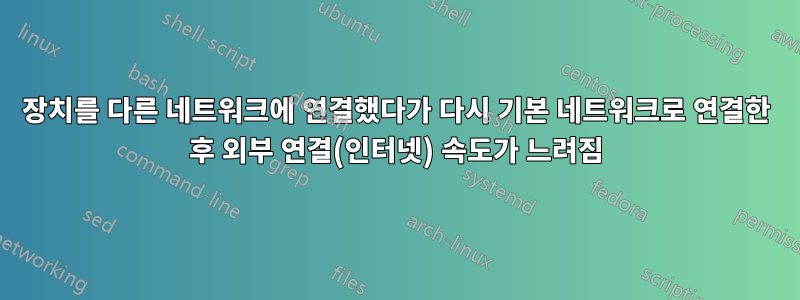 장치를 다른 네트워크에 연결했다가 다시 기본 네트워크로 연결한 후 외부 연결(인터넷) 속도가 느려짐