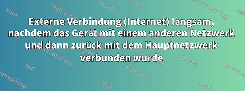 Externe Verbindung (Internet) langsam, nachdem das Gerät mit einem anderen Netzwerk und dann zurück mit dem Hauptnetzwerk verbunden wurde