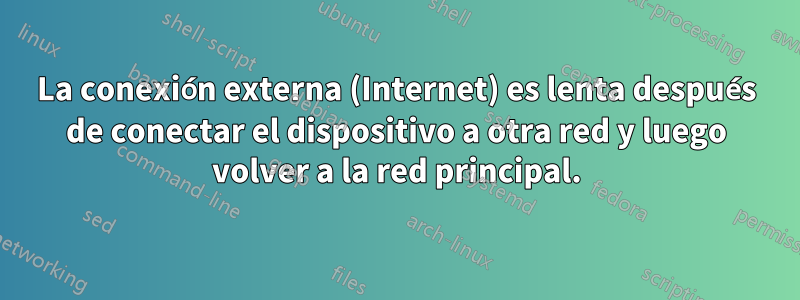 La conexión externa (Internet) es lenta después de conectar el dispositivo a otra red y luego volver a la red principal.