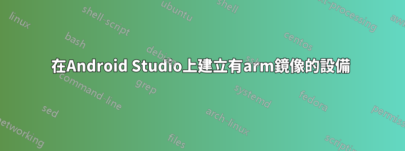 在Android Studio上建立有arm鏡像的設備