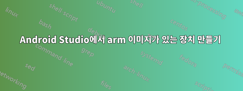 Android Studio에서 arm 이미지가 있는 장치 만들기