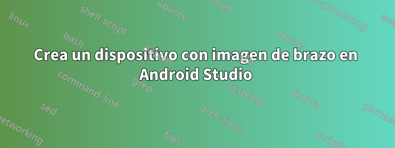 Crea un dispositivo con imagen de brazo en Android Studio