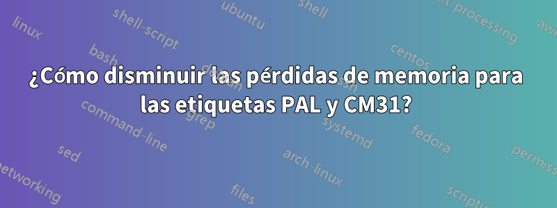 ¿Cómo disminuir las pérdidas de memoria para las etiquetas PAL y CM31?